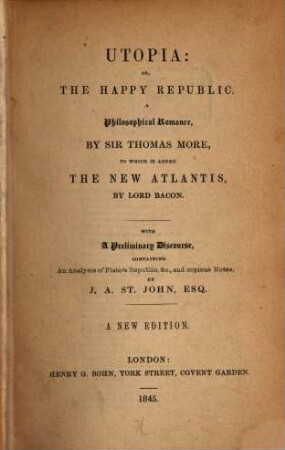Utopia: or the happy republic : A philosophical romance by Sir Thomas More, to which is added the New Atlantis by Lord Bacon. With a preliminary discourse, containing an analysis of Plato's Republic, by J. A. St. John