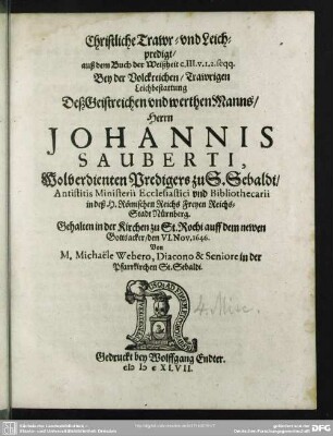 Christliche Trawr- und Leichpredigt, auß dem Buch der Weißheit c. III. v. 1. 2. seqq. :Bey Volckreicher, Trawriger Leichbestattung Deß ... Johannis Sauberti ... : gehalten in der Kirchen zu St. Rochi ... den VI. Nov. 1646