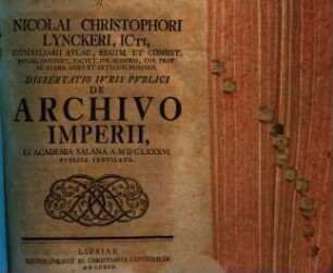 Nicolai Christophori Lynckeri, ICti ... Dissertatio Ivris Pvblici De Archivo Imperii : In Academia Salana A. MDCLXXXVI. Publice Ventilata