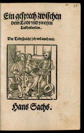 Ein gesprech zwischen || dem Todt vnd zweyen || Liebhabenden.|| ... Hans Sachs.||(Der todt zuckt das || Stüllein.||)(Die drey Todten/ so || Christus aufferwecket hat ... ||)(Ein ernstliche erma=||nung an die Weltkinder/ so in leybs || wollust ersuffen sindt/|| wieder zukeren.||)(Ein ermanung der || blinthyt menschlichs geschlechts.||)