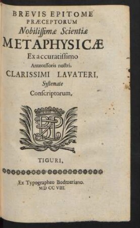Brevis Epitome Præceptorum Nobilissimæ Scientiæ Metaphysicæ : Ex accuratissimo Antecessoris nostri, Clarissimi Lavateri, Systemate Conscriptorum