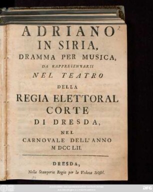 Adriano in Siria : Dramma Per Musica, Da Rappresentarsi Nel Teatro Della Regia Elettoral Corte Di Dresda, Nel Carnovale Dell' Anno M DCC LII.