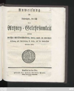 Anweisung für diejenigen, die sich der Artzney-Gelehrsamkeit widmen : welche Wissenschaften, wie, und in welcher Ordnung und Verbindung sie solche, auf der Universität betreiben sollen