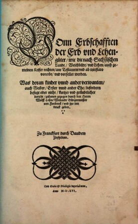 Vonn Erbschafften der Erb vnd Lehengüter, wie die nach Sechssischen Landt, Weichbildt, vnd Lehen, auch gemeinen Keiser rechten, ane Testament vnd ab intestato vorerbt, vnd vorfellet werden. : Was doran kinder vnnd ander verwanten, auch Weiber, Erster vnnd ander Ehe, zufordern befugt oder nicht, kurtzer vnd gründtlicher bericht