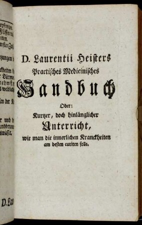 D. Lautentii Heisters Practisches Medicinisches Handbuch Oder: Kurtzer, doch hinlänglicher Unterricht, wie man die innerlichen Kranckheiten am besten curieren solle