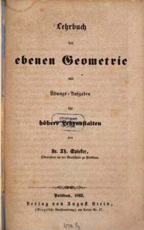 Lehrbuch der ebenen Geometrie mit Übungs-Aufgaben für höhere Lehranstalten von Dr. Th[eodor] Spieker, Oberlehrer an d. Realschule zu Potsdam