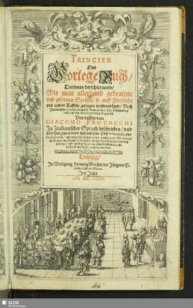 Trincier Oder VorlegeBuch : Darinnen berichtet wird/ Wie man allerhand gebratene und gesottene Speisen/ so auff Fürstliche und andere Taffeln getragen werden mögen/ Nach Italianischer/ und vornemlich Romanischer Art/ anschneiden/ und auff der Gabel zierlich zerlegen sol