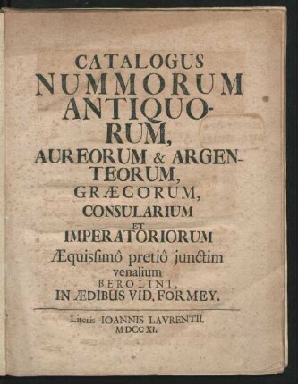Catalogus Nummorum Antiquorum, Aureorum & Argenteorum, Græcorum, Consularium Et Imperatoriorum : Æquissimô pretiô junctim venalium Berolini, In Ædibus Vid. Formey