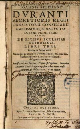 Ioannis Stephani Dvranti Secretioris Regii Consistorii Consiliarii Amplissimiq. Senatvs Tolosani Primi Praesidis, De Ritibvs Ecclesiae Catholicae libri tres