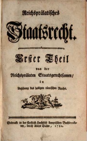 Reichsprälatisches Staatsrecht, Erster Theil. Von der Reichsprälaten Staatsgerechtsamen in Ansehung des heiligen römischen Reichs