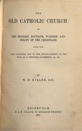 The Old Catholic Church: or the history, doctrine, worship, and polity of the christians traced from the apostolic age to the establishment of the pope as a temporal sovereign, A. D. 755