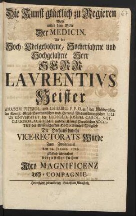 Die Kunst glücklich zu Regieren Wolte unter dem Bilde Der Medicin, Als Der Hoch-Edelgebohrne ... Herr Lavrentivs Heister Anatom. Physiol. und Chirurg. P. P. O. auf der Weltberühmten ... Julius Universitet ... Die Hochansehnliche Vice-Rectorats Würde Zum Zweitenmal den 14. Januar. 1729. glücklich übernahm vorzustellen suchen Ihro Magnificenz Tisch-Compagnie