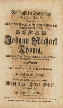 Denkmahl der Dankbarkeit bey der Gruft Des weyland ... Herrn Johann Michael Thomä, ... nach Seinem den 5ten des Maymonats 1747. zwar schnell doch sanft gethanen Hintrit, am Tage der Gedächtniß-Predigt als den 4ten des Brachmonats