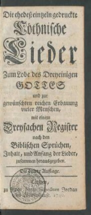 Die ehedeß eintzeln gedruckte Cöthnische Lieder Zum Lobe des Dreyeinigen Gottes und zur gewünschten reichen Erbauung vieler Menschen, mit einem Dreyfachen Register nach den Biblischen Sprüchen Inhalt, und Anfang der Lieder, zusammen herausgegeben