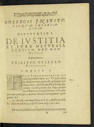 Collegii Institutionum Imperialium Disputatio I. De Iustitia Et Iure Naturali Gentium, Nec Non Civili Respondente Philippo Hellero Augustano.