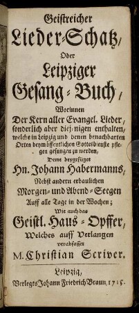 Geistreicher Lieder-Schatz, Oder Leipziger Gesang-Buch : Worinnen Der Kern aller Evangel. Lieder, sonderlich aber diejenigen enthalten, welche in Leipzig und denen benachbarten Orten beym öffentlichen Gottesdienste pflegen gesungen zu werden