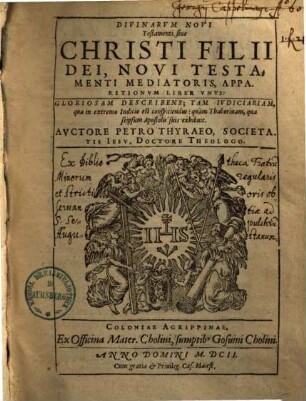 Divinarum Novi Testamenti, sive Christi filii Dei, Novi Testamenti mediatoris, apparitionum liber unus : quorum primus illam quae in particulari iudicio omnibus dicitur apparere, alter sacramentales quibus sub peregrinis speciebus ... conspicitur, tertius impersonales in quibus sub alienis personis exhibetur, explicat