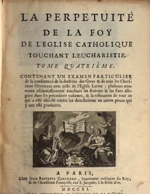 La Perpetuité De La Foy De L'Eglise Catholiqve Touchant L'Eucharistie : Deffendue Contre le Livre du Sievr Clavde, Ministre de Charenton, 4. Contenant Un Examen Particulier de la conformité de la doctrine des Grecs ...