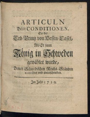 Articuln Derer Conditionen, So der Erb-Printz von Hessen-Cassel, Als Er zum König in Schweden gewählet wurde, Denen Schwedischen Reichs-Ständen accordiret und unterschrieben
