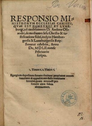 Responsio Ministrorvm Ecclesiae Christi, Qvae Est Hambvrgi Et Lvneburgi, ad confessionem D. Andreae Osiandri, de mediatore Iesu Christo & iustificatione fidei : inclyto Hamburgensis & Luneburgensis Reip. Senatui exhibita, Anno Do. MDLII. mense Februario scripta