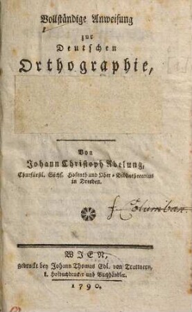 Vollständige Anweisung zur deutschen Orthographie : nebst einem kleinen Wörterbuche für die Aussprache, Orthographie, Biegung und Ableitung, [1]. Vollständige Anweisung zur deutschen Orthographie