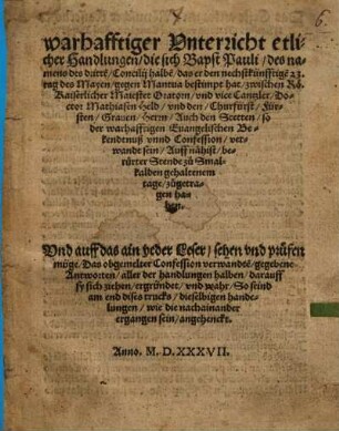Warhafftiger Vnterricht etlicher Handlungen, die sich Bapst Pauli, des namens des dritte[n], Concilij halbe[n] ... zwischen Rö. Kaiserlicher Maiestet Oratorn, vnd vice Cantzler, Doctor Mathiasen Held, vnd den, Churfürst, Fürsten, Grauen, Herrn, Auch den Stetten, ... zu Smalkalden gehaltenem tage, zugetragen haben : Und auff das ain yeder Leser, seen vnd prüfen müge, ...