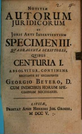 Notitiae Autorum Juridicorum Et Juris Arti Inservientium, 3. Qvadraginta Scriptores, Qvibus Centuria I. Absolvitur, Continens