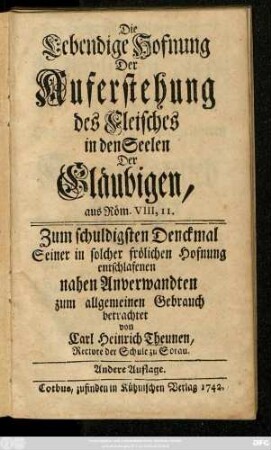 Die Lebendige Hofnung Der Auferstehung des Fleisches in den Seelen Der Gläubigen, aus Röm. VIII, II. : Zum schuldigsten Denckmal Seiner ... entschlafenen nahen Anverwandten ... betrachtet