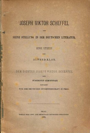 Joseph Viktor Scheffel und seine Stellung in der deutschen Literatur : eine Studie ; dem Dichter Joseph Viktor Scheffel zum fünfzigsten Geburtstage gewidmet von der deutschen Studentenschaft in Prag