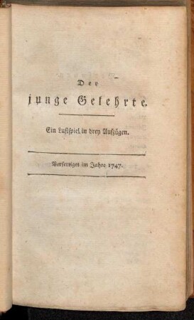 Der junge Gelehrte : Ein Lustspiel in drey Aufzügen : Verfertiget im Jahre 1747 / Gotthold Ephraim Lessing