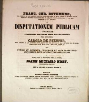 Franc. Chr. Rothmund, Med. Chirurg. Et Art. Obstetr. Doct. ... Ad Disputationem Publicam Praeside ... Carolo de Pfeufer, Med. Chirurg. Et Art. Obstetric. Doct. ... Pro Summis In Medicina, Chirurgia Et Arte Obstetricia Honoribus Rite Ac Legitime Obtinendis A Domino Joann Michaelo Nigst, Unterburgensi-Bavaro, Die X. Mensis Augusti Hora X. Habendam ... Invitat