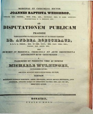 Medicinae et chirurgiae doctor Joannes Baptista Weissbrod ... ad disputationem publicam praeside ... Dr. Andrea Roeschlaub ... pro summis in medicina, chirurgia et arte obstetricia honoribus rite obtinendis a ... Michaele Wulzinger ... habendam ... invitat : [Insunt theses medicae]