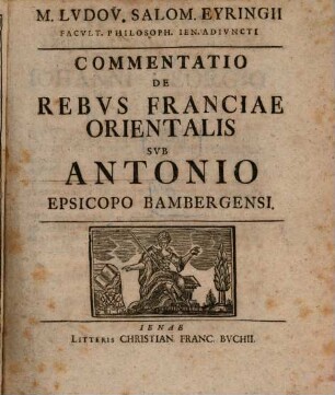 M. Ludov. Salom. Eyringii Facult. Philosoph. Ien. Adiuncti Commentatio De Rebus Franciae Orientalis Sub Antonio Episcopo Bambergensi