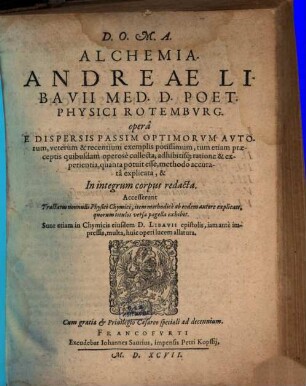 Alchemia Andreae Libavii ... : opera E Dispersis Passim Optimorum Autorum, veterum & recentium exemplis potissimum, tum etiam praeceptis quibusdam operose collecta, adhibitisq[ue] ratione & experientia, quanta potuit esse, methodo accurata explicata, & In integrum corpus redacta