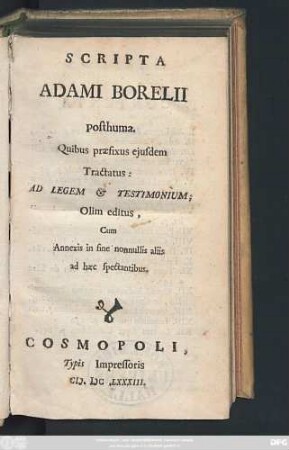 Scripta Adami Borelii posthuma. Quibus praefixus eiusdem Tractatus : Ad Legem & Testimonium; Olim editus, Cum Annexis in fine nonnullis aliis ad haec spectantibus