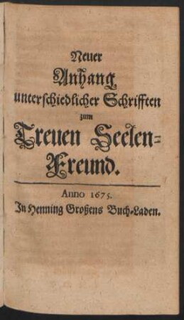Neuer Anhang unterschiedlicher Schrifften zum Treuen Seelen-Freund.