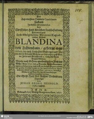 Der Außerwehlten Himmels Candidaten Zustand In diesem und jenem Leben : bey ... Leichbestattung Der ... Frauen Blandina von Lichtenhain, geborne von Nismiz, des ... Herrn Friderich Wilhelm von Lichtenhain ... Frauen Witwen, Welche ... Anno 1651. den 4. Decembr. durch einen unvermutheten, frühzeitigen, doch sanfft und seeligen Hintritt aus viel und grossem Trübsal kommen in den hocherwüntschten immerwehrenden Fried- und Freuden-Saal, und den 19. hernach zu Gleina ... beygesetzet worden