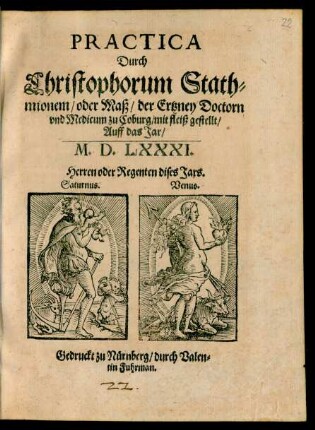 PRACTICA || Durch || Christophorum Stath=||mionem/ oder Maß/ der Ertzney Doctorn || vnd Medicum zu Coburg/ mit fleiß gestellt/|| Auff das Jar/|| M.D.LXXXI.|| ... ||