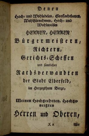 Denen Hoch- und Wohledelen, Großachtbaren, Wohlfürnehmen, Hoch- und Wohlweisen Herren, Herren Bürgermeistern, Richtern, Gerichts-Scheffen und sämtlichen Rathsverwandten der Stadt Elberfeld,[...]