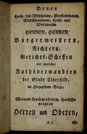 Denen Hoch- und Wohledelen, Großachtbaren, Wohlfürnehmen, Hoch- und Wohlweisen Herren, Herren Bürgermeistern, Richtern, Gerichts-Scheffen und sämtlichen Rathsverwandten der Stadt Elberfeld,[...]