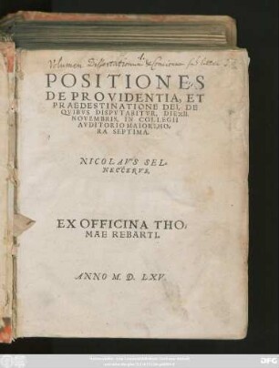 POSITIONES || DE PROVIDENTIA, ET || PRAEDESTINATIONE DEI, DE || QVIBVS DISPVTABITVR, DIE XII.|| NOVEMBRIS, IN COLLEGII || AVDITORIO MAIORI, HO=||RA SEPTIMA.|| NICOLAVS SEL-||NECCERVS.||