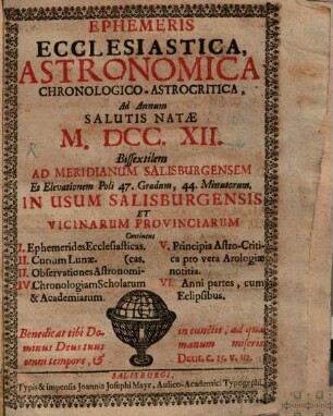 Ephemeris ecclesiastica, astronomica, chronologico-astrocritica : ad annum salutis natae ... ; bissextilem ad meridianum Salisburgensis et elevationem poli 47. gradum, 44. minutorum ; in usum Salisburgensis et vicinarum provinciarum. 1712