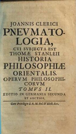 Joannis Clerici Opera Philosophica : In IV Tomos Digesta, Tomvs II. Pnevmatologia : Cvi Svbjecta Est Thomæ Stanleii Historia Philosophiæ Orientalis