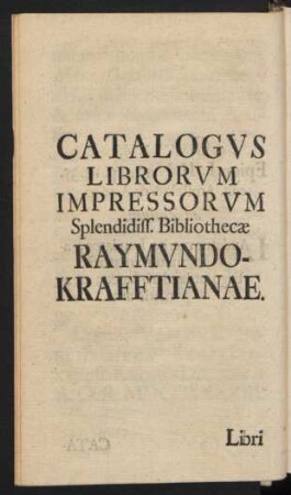 Catalogus Librorum Impressorum Splendidiss. Bibliothecae Raymundo-Krafftianae