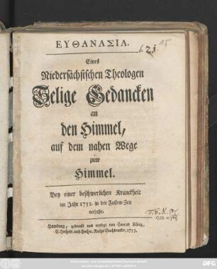 Eythanasia : Eines Niedersächsischen Theologen Selige Gedancken an den Himmel, auf dem nahen Wege zum Himmel ; Bey einer beschwerlichen Kranckheit im Jahr 1752. in der Fasten-Zeit verfasset