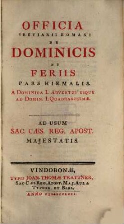 [Breviarium Romanum]. [2], Officia Breviarii Romani De Dominicis Et Feriis. Pars Hiemalis. A Domenica I. Adventus Usque Ad Domin. I. Quadragesimae : Ad Usum Sac. Caes. Reg. Apost. Majestatis