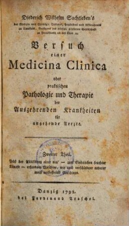 Versuch einer Medicina Clinica oder praktischen Pathologie und Therapie der Auszehrenden Krankheiten .... 2