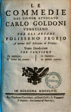Le commedie del signor avvocato Carlo Goldoni Veneziano fra gli Arcadi Polisseno Fegejo, 12. Che contiene la pupilla. L'uomo di mondo. Il prodigo. Le donne gelose