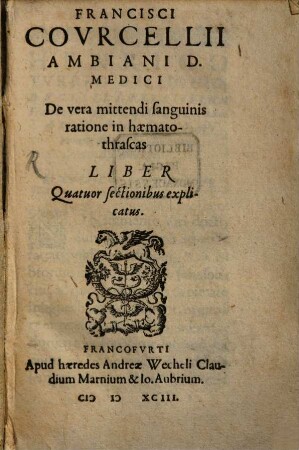 Francisci Covrcellii Ambiani D. Medici De vera mittendi sanguinis ratione in haematothrascas liber : Quatuor sectionibus explicatus
