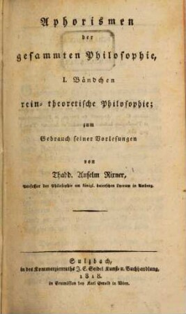 Aphorismen der gesammten Philosophie : zum Gebrauch seiner Vorlesungen. 1, Rein-theoretische Philosophie